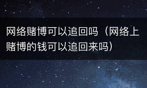 网络赌博可以追回吗（网络上赌博的钱可以追回来吗）