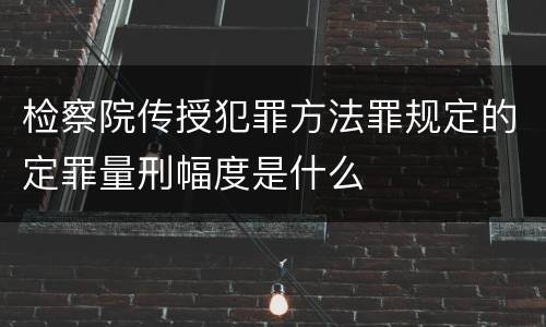 检察院传授犯罪方法罪规定的定罪量刑幅度是什么