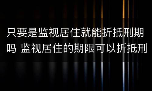 只要是监视居住就能折抵刑期吗 监视居住的期限可以折抵刑期
