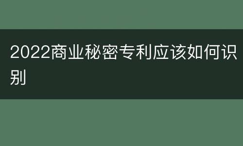 2022商业秘密专利应该如何识别