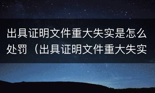 出具证明文件重大失实是怎么处罚（出具证明文件重大失实罪的构成要件错误的是什么）