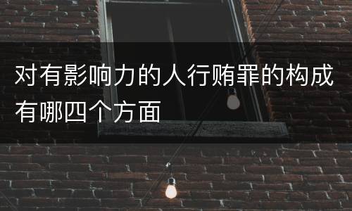对有影响力的人行贿罪的构成有哪四个方面