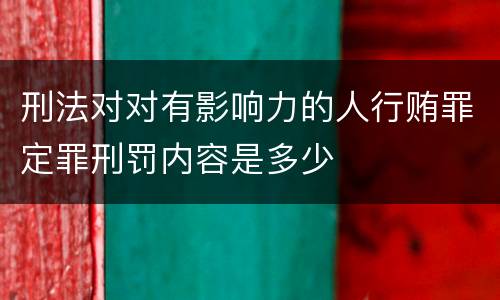 刑法对对有影响力的人行贿罪定罪刑罚内容是多少