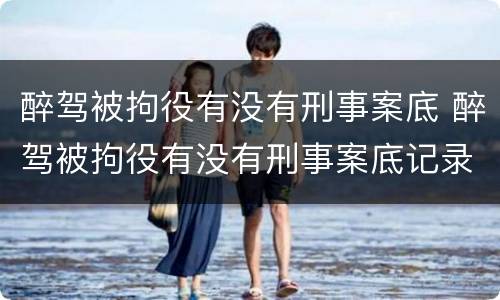 醉驾被拘役有没有刑事案底 醉驾被拘役有没有刑事案底记录