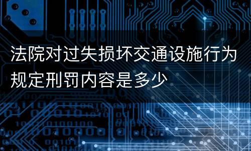 法院对过失损坏交通设施行为规定刑罚内容是多少