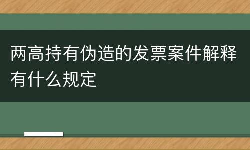 两高持有伪造的发票案件解释有什么规定