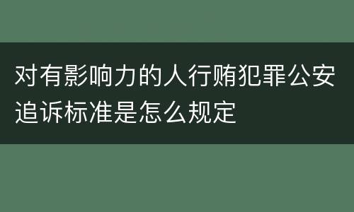 对有影响力的人行贿犯罪公安追诉标准是怎么规定