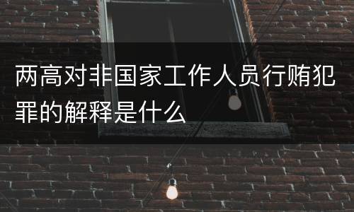 两高对非国家工作人员行贿犯罪的解释是什么