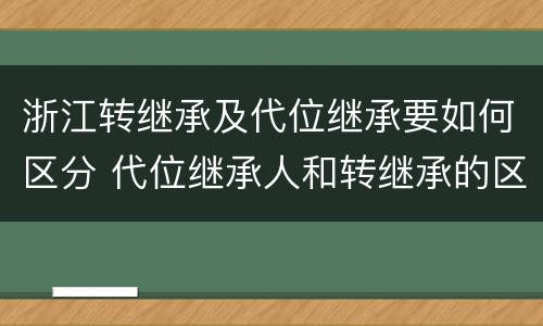 浙江转继承及代位继承要如何区分 代位继承人和转继承的区别
