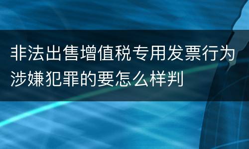 非法出售增值税专用发票行为涉嫌犯罪的要怎么样判