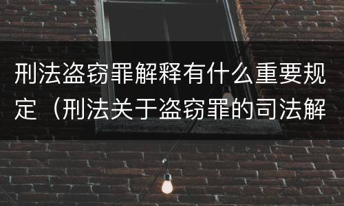 刑法盗窃罪解释有什么重要规定（刑法关于盗窃罪的司法解释）