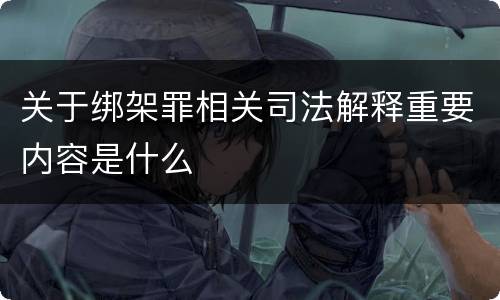 关于绑架罪相关司法解释重要内容是什么