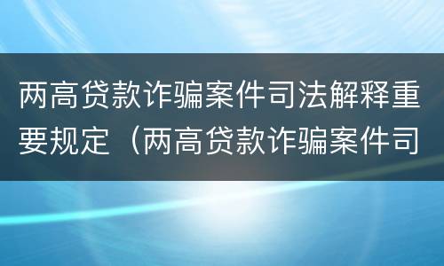 两高贷款诈骗案件司法解释重要规定（两高贷款诈骗案件司法解释重要规定）