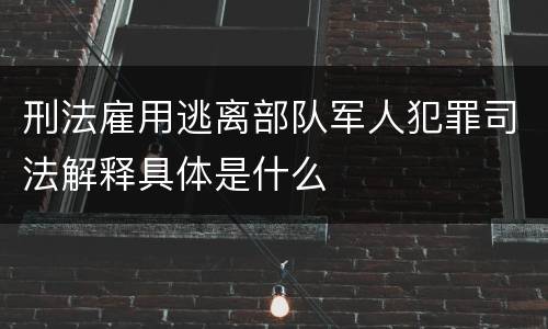 刑法雇用逃离部队军人犯罪司法解释具体是什么