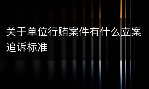 关于单位行贿案件有什么立案追诉标准