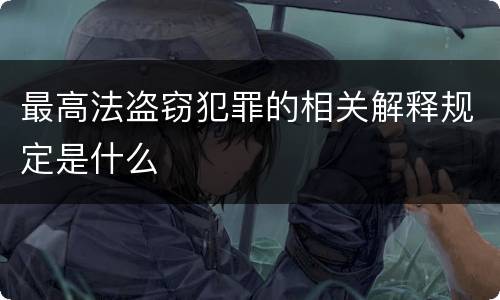 最高法盗窃犯罪的相关解释规定是什么