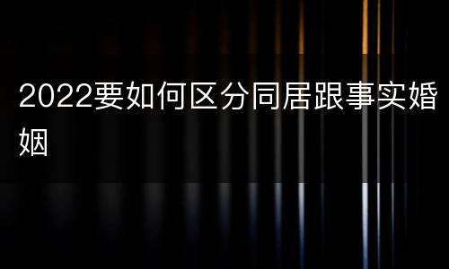 2022要如何区分同居跟事实婚姻