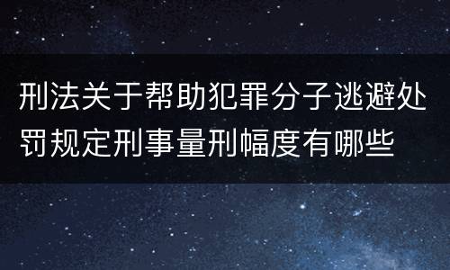 刑法关于帮助犯罪分子逃避处罚规定刑事量刑幅度有哪些