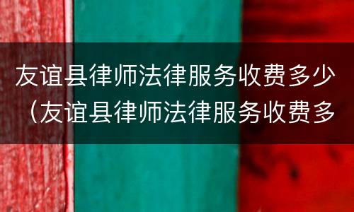 友谊县律师法律服务收费多少（友谊县律师法律服务收费多少）