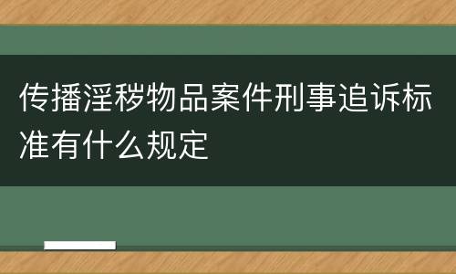 传播淫秽物品案件刑事追诉标准有什么规定