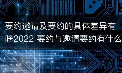 要约邀请及要约的具体差异有啥2022 要约与邀请要约有什么区别