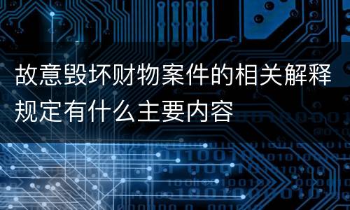 故意毁坏财物案件的相关解释规定有什么主要内容