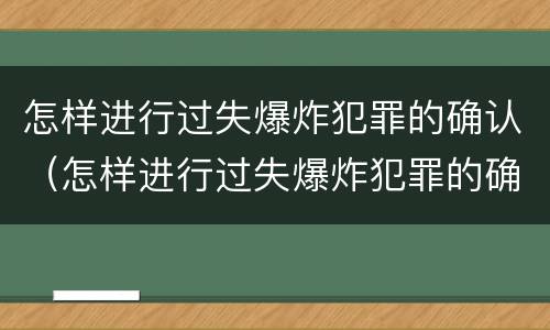 怎样进行过失爆炸犯罪的确认（怎样进行过失爆炸犯罪的确认和处理）