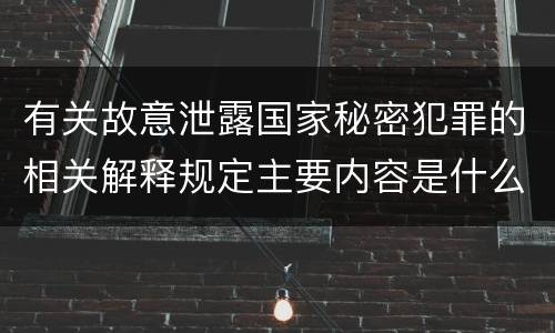 有关故意泄露国家秘密犯罪的相关解释规定主要内容是什么