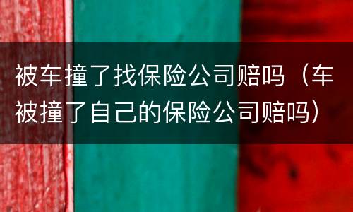 被车撞了找保险公司赔吗（车被撞了自己的保险公司赔吗）