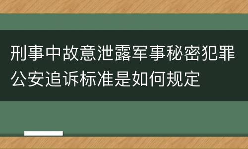 刑事中故意泄露军事秘密犯罪公安追诉标准是如何规定
