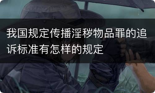 我国规定传播淫秽物品罪的追诉标准有怎样的规定