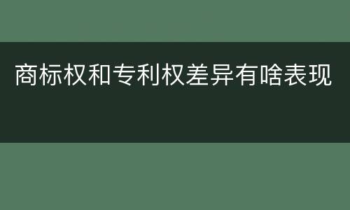 商标权和专利权差异有啥表现