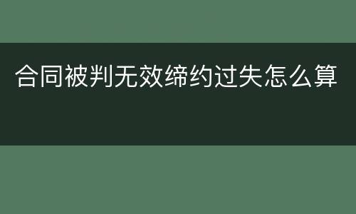 合同被判无效缔约过失怎么算