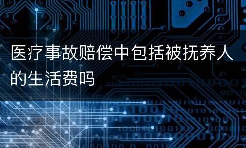 医疗事故赔偿中包括被抚养人的生活费吗