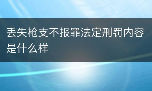 丢失枪支不报罪法定刑罚内容是什么样
