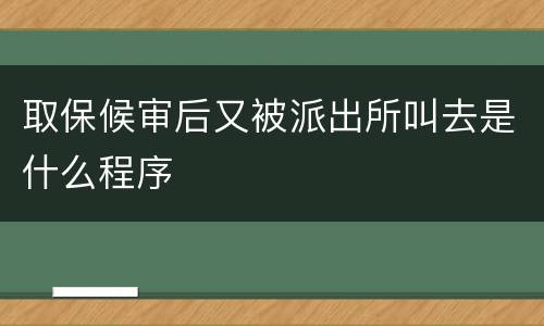 取保候审后又被派出所叫去是什么程序