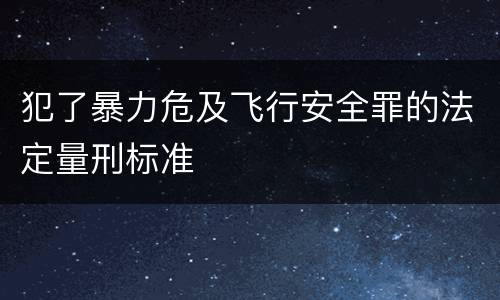 犯了暴力危及飞行安全罪的法定量刑标准