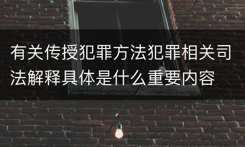 有关传授犯罪方法犯罪相关司法解释具体是什么重要内容