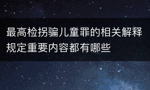 最高检拐骗儿童罪的相关解释规定重要内容都有哪些