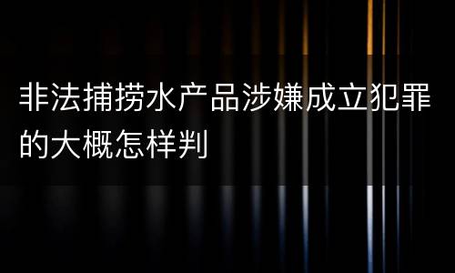 非法捕捞水产品涉嫌成立犯罪的大概怎样判