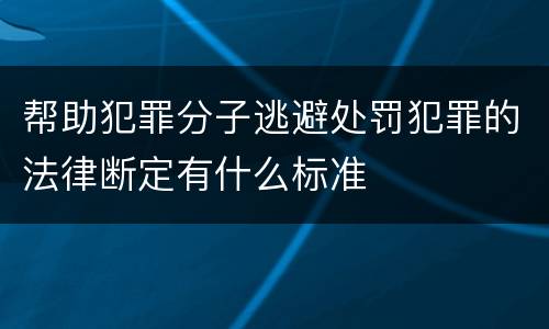 帮助犯罪分子逃避处罚犯罪的法律断定有什么标准