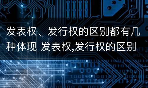 发表权、发行权的区别都有几种体现 发表权,发行权的区别都有几种体现