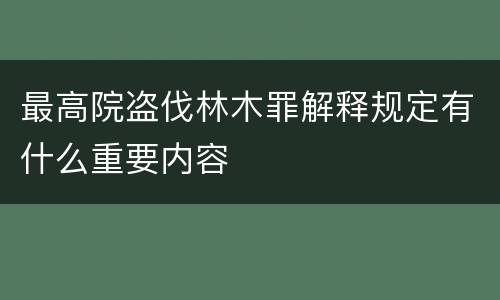 最高院盗伐林木罪解释规定有什么重要内容