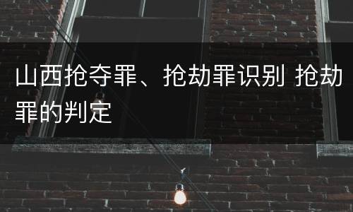 山西抢夺罪、抢劫罪识别 抢劫罪的判定