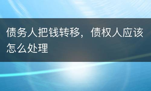 债务人把钱转移，债权人应该怎么处理