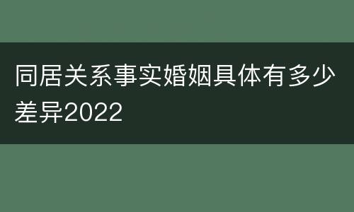 同居关系事实婚姻具体有多少差异2022