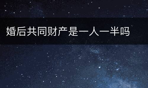 婚后共同财产是一人一半吗