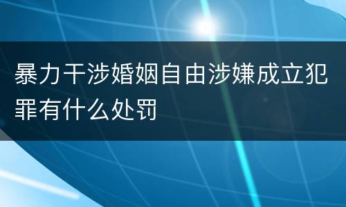 暴力干涉婚姻自由涉嫌成立犯罪有什么处罚