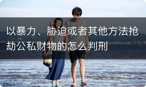 以暴力、胁迫或者其他方法抢劫公私财物的怎么判刑