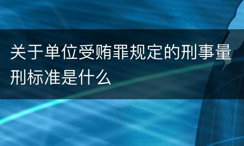 关于单位受贿罪规定的刑事量刑标准是什么